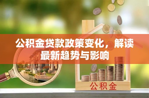 北戴河公积金贷款政策变化，解读最新趋势与影响