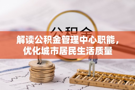北戴河解读公积金管理中心职能，优化城市居民生活质量