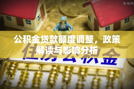 北戴河公积金贷款额度调整，政策解读与影响分析