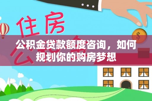 北戴河公积金贷款额度咨询，如何规划你的购房梦想