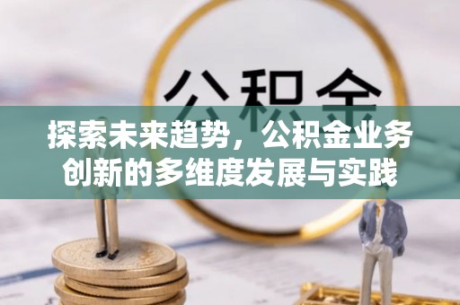 北戴河探索未来趋势，公积金业务创新的多维度发展与实践