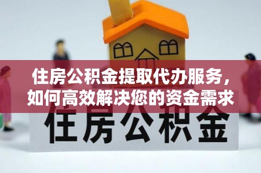 北戴河住房公积金提取代办服务，如何高效解决您的资金需求