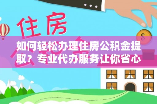 北戴河如何轻松办理住房公积金提取？专业代办服务让你省心无忧