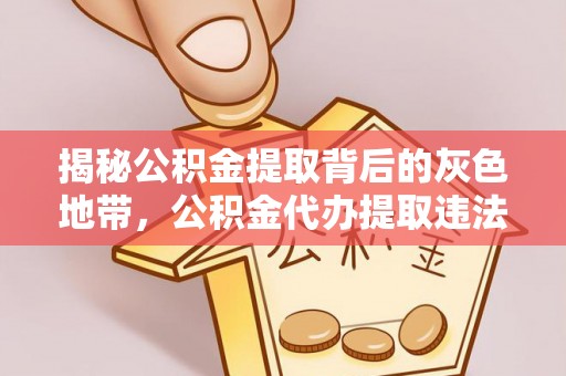 北戴河揭秘公积金提取背后的灰色地带，公积金代办提取违法不？