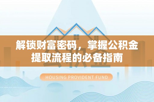 北戴河解锁财富密码，掌握公积金提取流程的必备指南