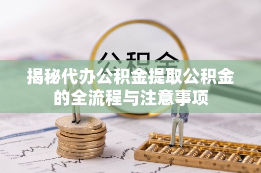 北戴河揭秘代办公积金提取公积金的全流程与注意事项