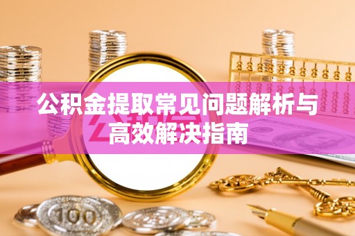 北戴河公积金提取常见问题解析与高效解决指南