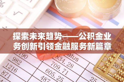 北戴河探索未来趋势——公积金业务创新引领金融服务新篇章