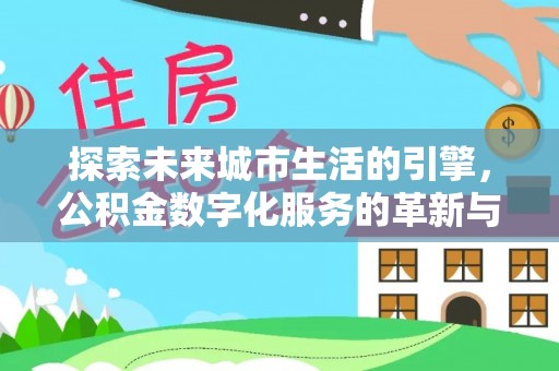 北戴河探索未来城市生活的引擎，公积金数字化服务的革新与实践