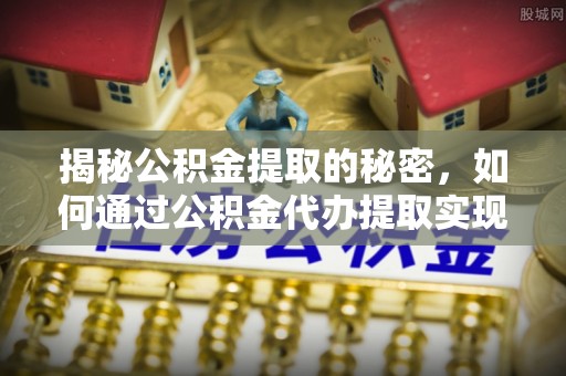 北戴河揭秘公积金提取的秘密，如何通过公积金代办提取实现财务自由