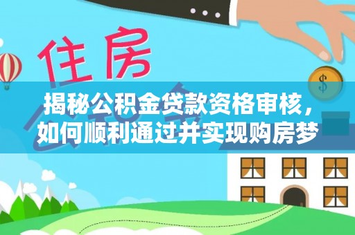 北戴河揭秘公积金贷款资格审核，如何顺利通过并实现购房梦想