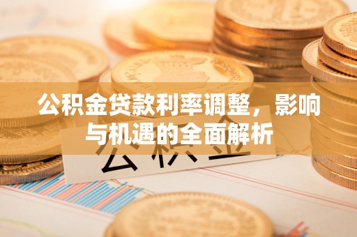 北戴河公积金贷款利率调整，影响与机遇的全面解析