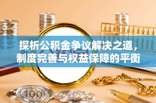 北戴河探析公积金争议解决之道，制度完善与权益保障的平衡点