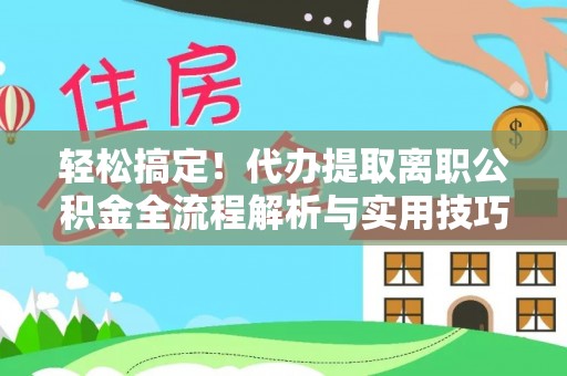 北戴河轻松搞定！代办提取离职公积金全流程解析与实用技巧