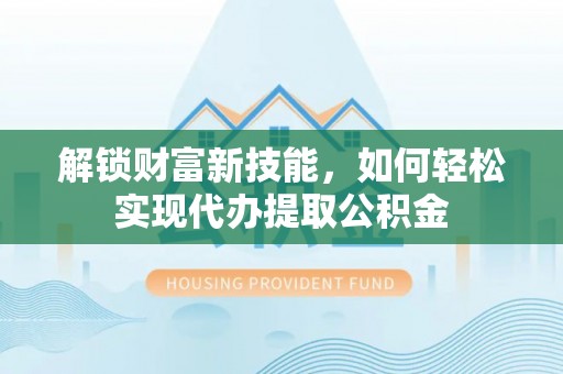 北戴河解锁财富新技能，如何轻松实现代办提取公积金