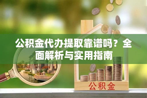 北戴河公积金代办提取靠谱吗？全面解析与实用指南