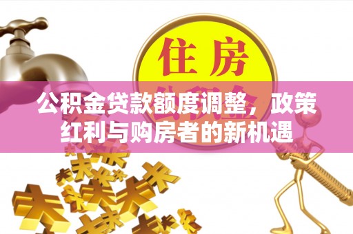 北戴河公积金贷款额度调整，政策红利与购房者的新机遇