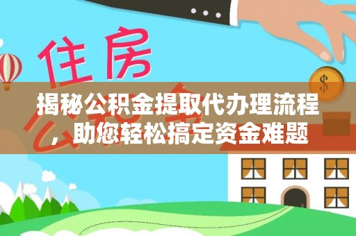 北戴河揭秘公积金提取代办理流程，助您轻松搞定资金难题