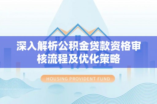北戴河深入解析公积金贷款资格审核流程及优化策略