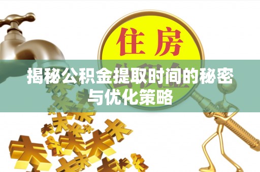 北戴河揭秘公积金提取时间的秘密与优化策略