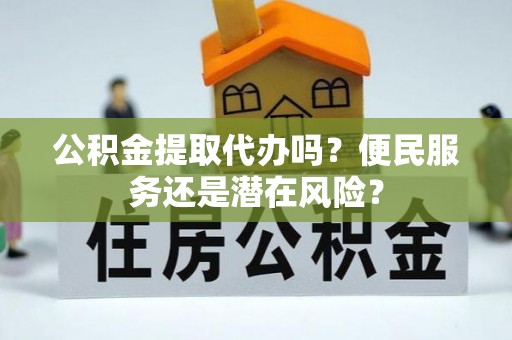 北戴河公积金提取代办吗？便民服务还是潜在风险？
