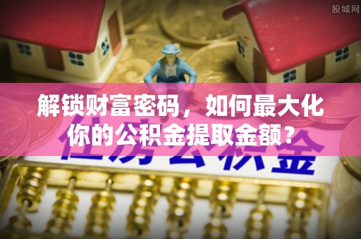 北戴河解锁财富密码，如何最大化你的公积金提取金额？