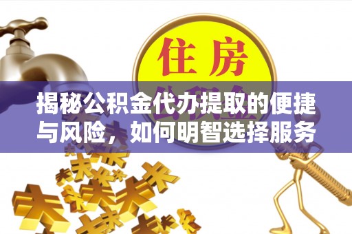 北戴河揭秘公积金代办提取的便捷与风险，如何明智选择服务？