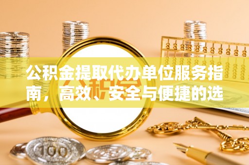 北戴河公积金提取代办单位服务指南，高效、安全与便捷的选择