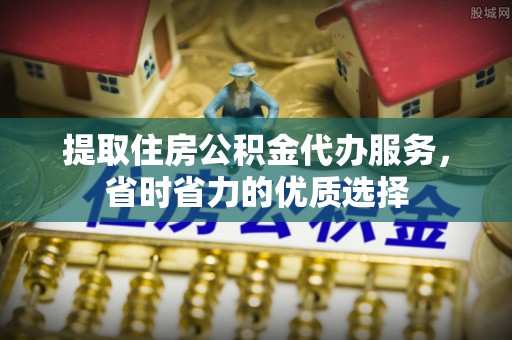 北戴河提取住房公积金代办服务，省时省力的优质选择