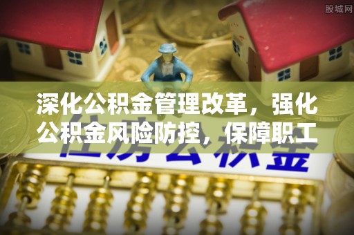北戴河深化公积金管理改革，强化公积金风险防控，保障职工权益