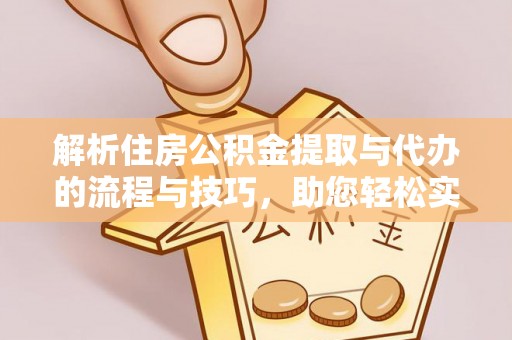 北戴河解析住房公积金提取与代办的流程与技巧，助您轻松实现资金流动