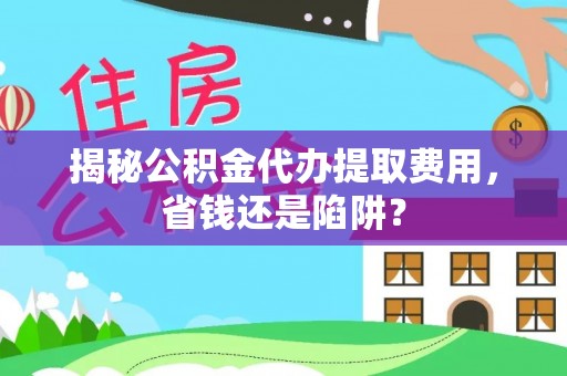 北戴河揭秘公积金代办提取费用，省钱还是陷阱？