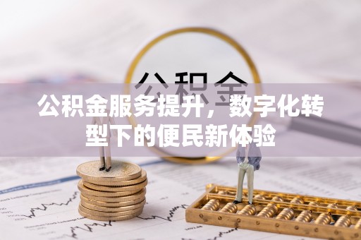 北戴河公积金服务提升，数字化转型下的便民新体验