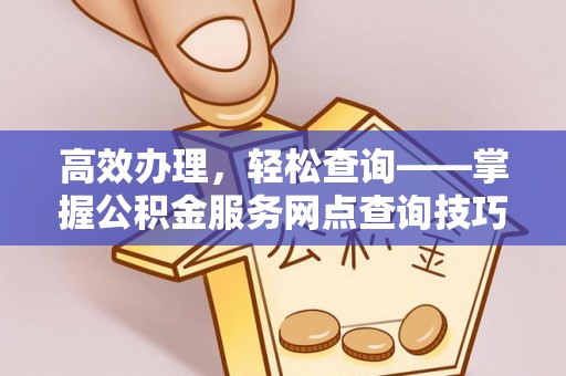 北戴河高效办理，轻松查询——掌握公积金服务网点查询技巧