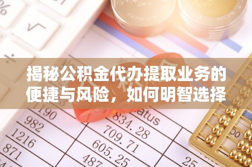 北戴河揭秘公积金代办提取业务的便捷与风险，如何明智选择？