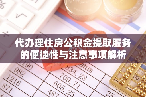 北戴河代办理住房公积金提取服务的便捷性与注意事项解析