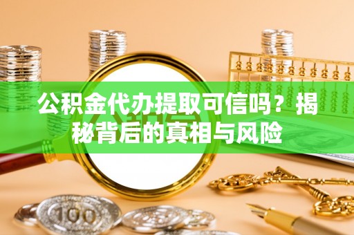 北戴河公积金代办提取可信吗？揭秘背后的真相与风险