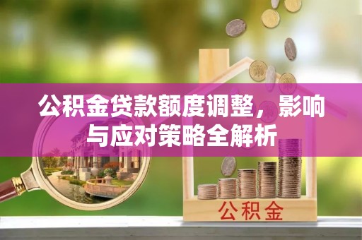 北戴河公积金贷款额度调整，影响与应对策略全解析
