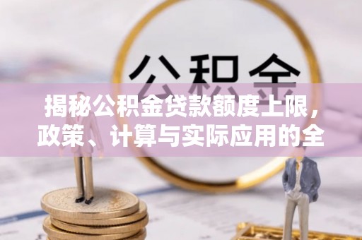 北戴河揭秘公积金贷款额度上限，政策、计算与实际应用的全面解析