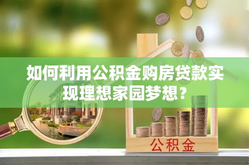 北戴河如何利用公积金购房贷款实现理想家园梦想？