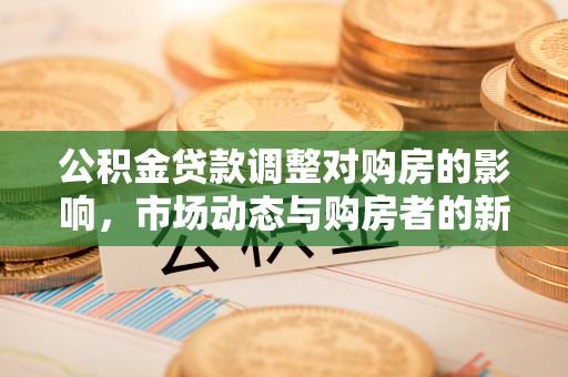 北戴河公积金贷款调整对购房的影响，市场动态与购房者的新选择