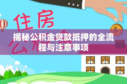 北戴河揭秘公积金贷款抵押的全流程与注意事项