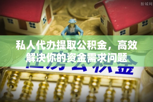 北戴河私人代办提取公积金，高效解决你的资金需求问题