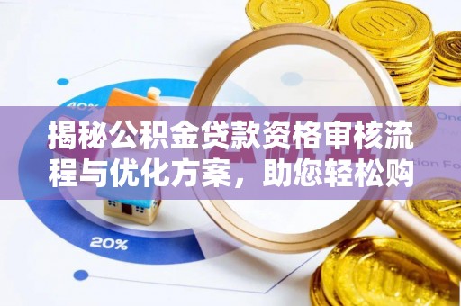 北戴河揭秘公积金贷款资格审核流程与优化方案，助您轻松购房