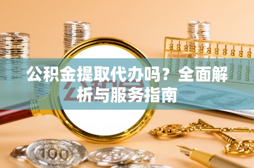 北戴河公积金提取代办吗？全面解析与服务指南