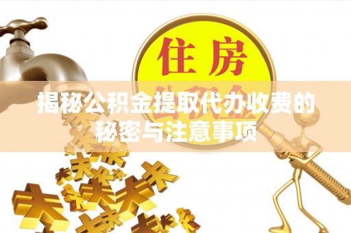 北戴河揭秘公积金提取代办收费的秘密与注意事项