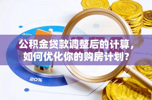 北戴河公积金贷款调整后的计算，如何优化你的购房计划？