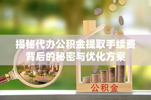 北戴河揭秘代办公积金提取手续费背后的秘密与优化方案