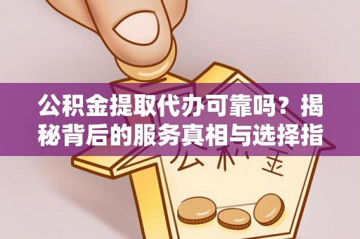 北戴河公积金提取代办可靠吗？揭秘背后的服务真相与选择指南