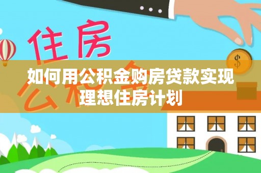 北戴河如何用公积金购房贷款实现理想住房计划